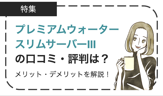 プレミアムウォータースリムサーバーⅢの口コミ・評判は？メリット・デメリットを徹底解説！